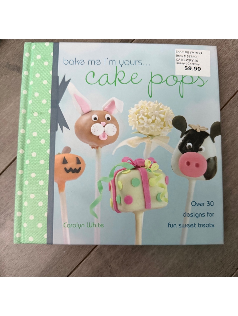 Bake Me I'm Yours: Cake Pops by Carolyn White - Dessert Cookbook